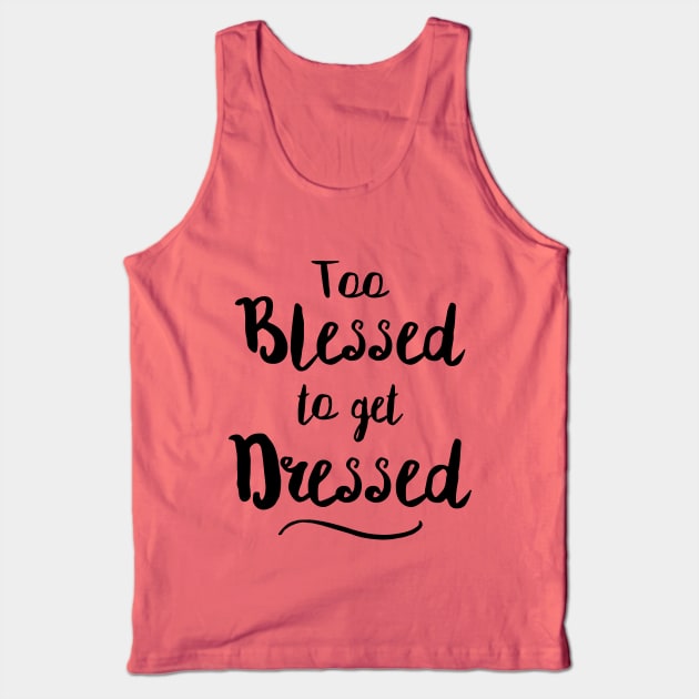 Too Blessed To Get Dressed Tank Top by dumbshirts